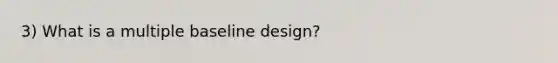 3) What is a multiple baseline design?