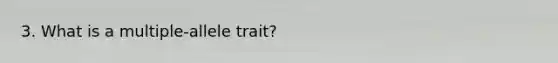 3. What is a multiple-allele trait?