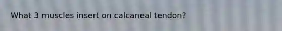 What 3 muscles insert on calcaneal tendon?