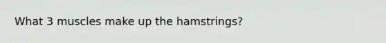 What 3 muscles make up the hamstrings?