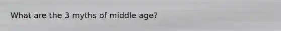 What are the 3 myths of middle age?