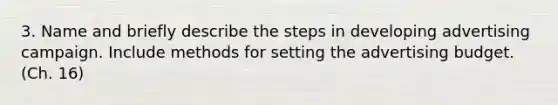 3. Name and briefly describe the steps in developing advertising campaign. Include methods for setting the advertising budget. (Ch. 16)