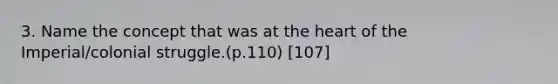 3. Name the concept that was at the heart of the Imperial/colonial struggle.(p.110) [107]