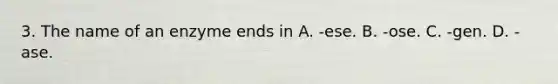 3. The name of an enzyme ends in A. -ese. B. -ose. C. -gen. D. -ase.