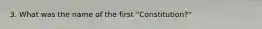 3. What was the name of the first "Constitution?"