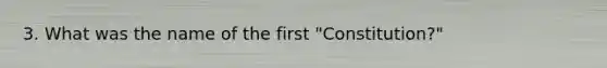 3. What was the name of the first "Constitution?"