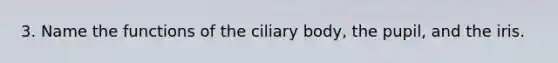 3. Name the functions of the ciliary body, the pupil, and the iris.