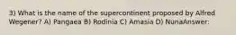 3) What is the name of the supercontinent proposed by Alfred Wegener? A) Pangaea B) Rodinia C) Amasia D) NunaAnswer: