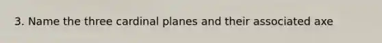 3. Name the three cardinal planes and their associated axe