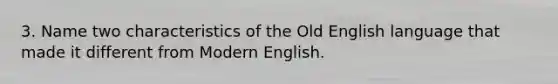 3. Name two characteristics of the Old English language that made it different from Modern English.