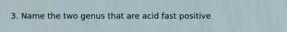 3. Name the two genus that are acid fast positive