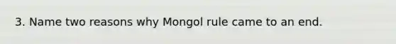 3. Name two reasons why Mongol rule came to an end.