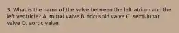 3. What is the name of the valve between the left atrium and the left ventricle? A. mitral valve B. tricuspid valve C. semi-lunar valve D. aortic valve