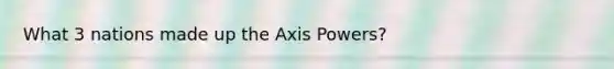 What 3 nations made up the Axis Powers?