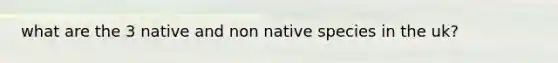 what are the 3 native and non native species in the uk?