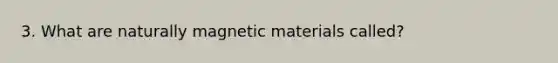 3. What are naturally magnetic materials called?