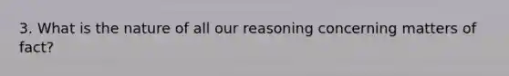 3. What is the nature of all our reasoning concerning matters of fact?