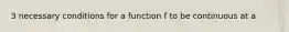 3 necessary conditions for a function f to be continuous at a