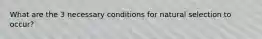 What are the 3 necessary conditions for natural selection to occur?