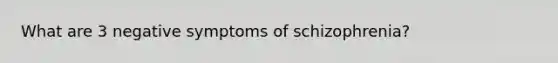 What are 3 negative symptoms of schizophrenia?