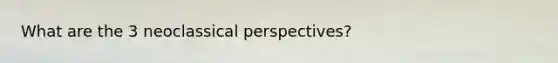 What are the 3 neoclassical perspectives?