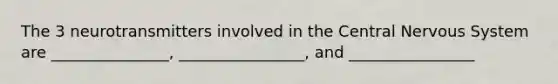 The 3 neurotransmitters involved in the Central Nervous System are _______________, ________________, and ________________
