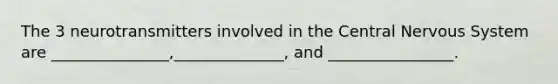 The 3 neurotransmitters involved in the Central Nervous System are _______________,______________, and ________________.