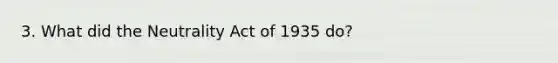 3. What did the Neutrality Act of 1935 do?