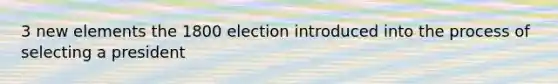 3 new elements the 1800 election introduced into the process of selecting a president