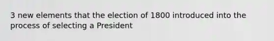 3 new elements that the election of 1800 introduced into the process of selecting a President