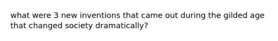 what were 3 new inventions that came out during the gilded age that changed society dramatically?