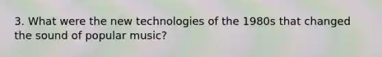 3. What were the new technologies of the 1980s that changed the sound of popular music?