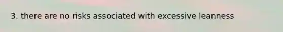 3. there are no risks associated with excessive leanness