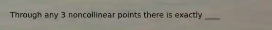 Through any 3 noncollinear points there is exactly ____