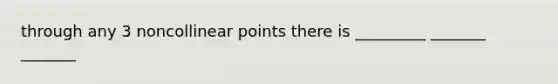 through any 3 noncollinear points there is _________ _______ _______