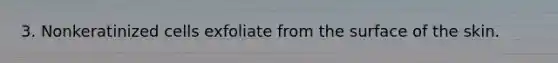3. Nonkeratinized cells exfoliate from the surface of the skin.