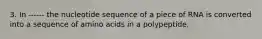 3. In ------ the nucleotide sequence of a piece of RNA is converted into a sequence of amino acids in a polypeptide.