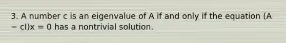 3. A number c is an eigenvalue of A if and only if the equation (A − cI)x = 0 has a nontrivial solution.