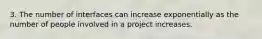 3. The number of interfaces can increase exponentially as the number of people involved in a project increases.