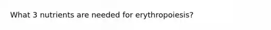 What 3 nutrients are needed for erythropoiesis?