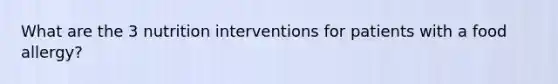 What are the 3 nutrition interventions for patients with a food allergy?