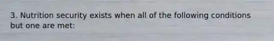 3. Nutrition security exists when all of the following conditions but one are met: