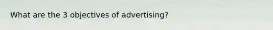 What are the 3 objectives of advertising?