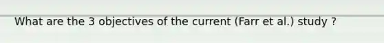 What are the 3 objectives of the current (Farr et al.) study ?