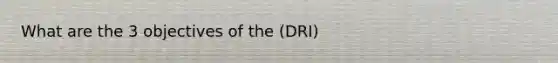 What are the 3 objectives of the (DRI)