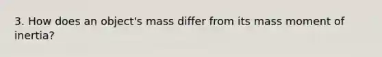 3. How does an object's mass differ from its mass moment of inertia?