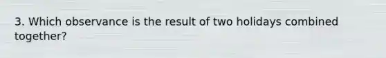 3. Which observance is the result of two holidays combined together?