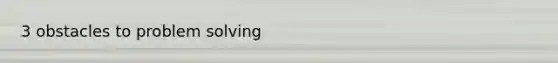 3 obstacles to problem solving