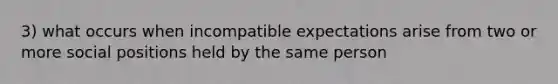 3) what occurs when incompatible expectations arise from two or more social positions held by the same person