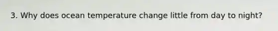 3. Why does ocean temperature change little from day to night?